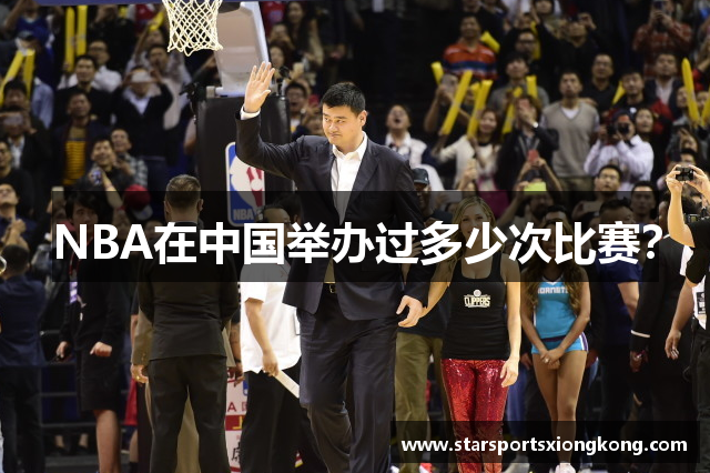 NBA在中国举办过多少次比赛？