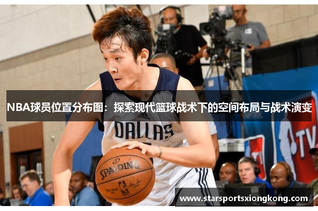 NBA球员位置分布图：探索现代篮球战术下的空间布局与战术演变