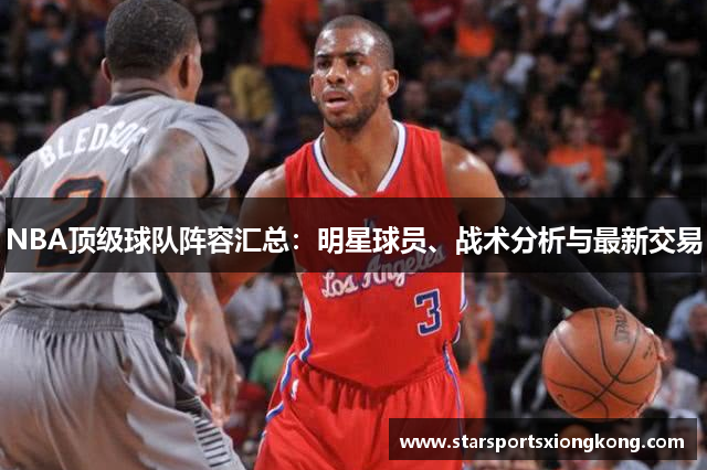 NBA顶级球队阵容汇总：明星球员、战术分析与最新交易