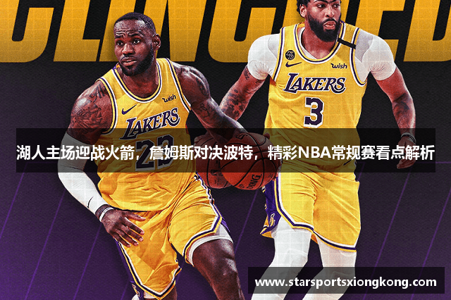 湖人主场迎战火箭，詹姆斯对决波特，精彩NBA常规赛看点解析