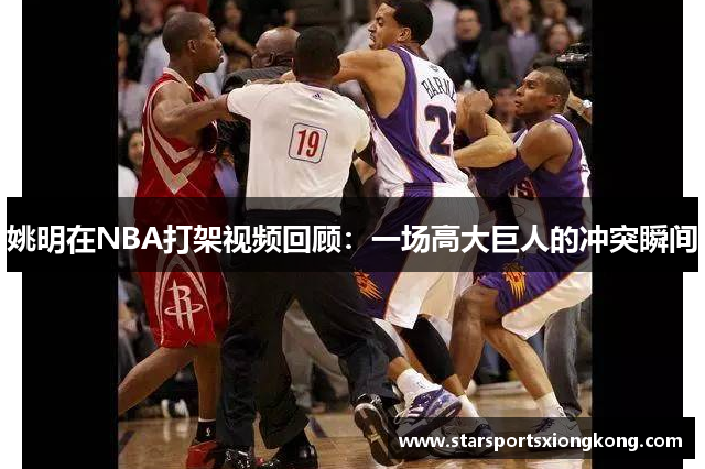 姚明在NBA打架视频回顾：一场高大巨人的冲突瞬间