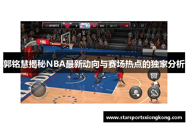 郭铭慧揭秘NBA最新动向与赛场热点的独家分析