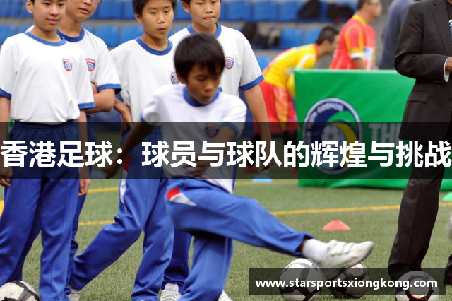 香港足球：球员与球队的辉煌与挑战