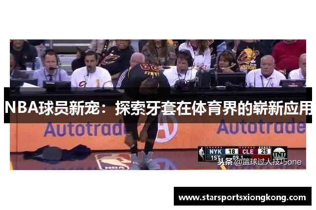 NBA球员新宠：探索牙套在体育界的崭新应用