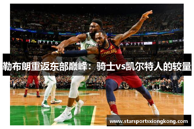 勒布朗重返东部巅峰：骑士vs凯尔特人的较量