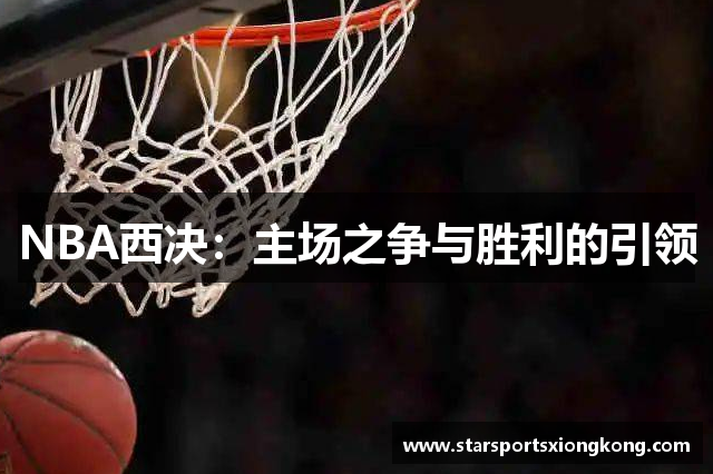 NBA西决：主场之争与胜利的引领