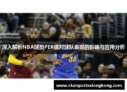 深入解析NBA球员PER值对球队表现的影响与应用分析