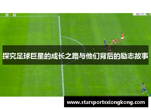 探究足球巨星的成长之路与他们背后的励志故事