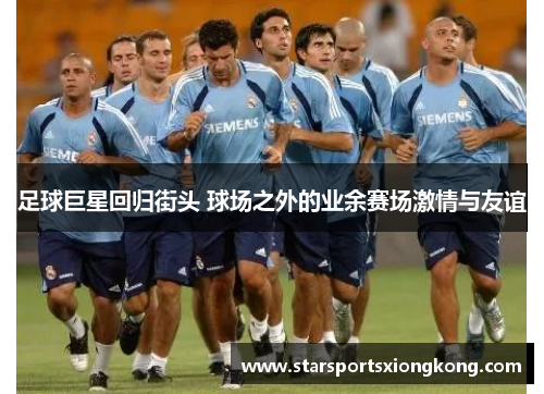 足球巨星回归街头 球场之外的业余赛场激情与友谊