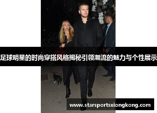 足球明星的时尚穿搭风格揭秘引领潮流的魅力与个性展示