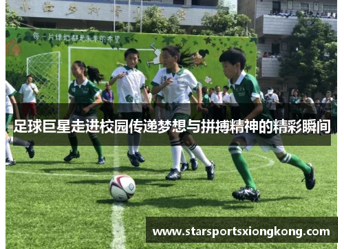 足球巨星走进校园传递梦想与拼搏精神的精彩瞬间
