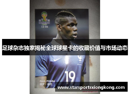足球杂志独家揭秘全球球星卡的收藏价值与市场动态