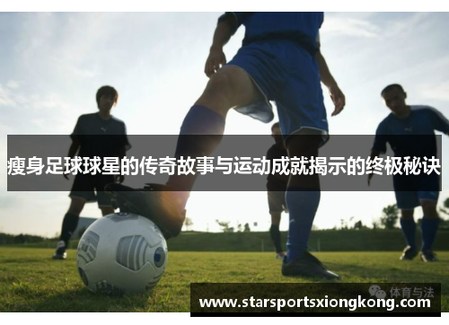 瘦身足球球星的传奇故事与运动成就揭示的终极秘诀