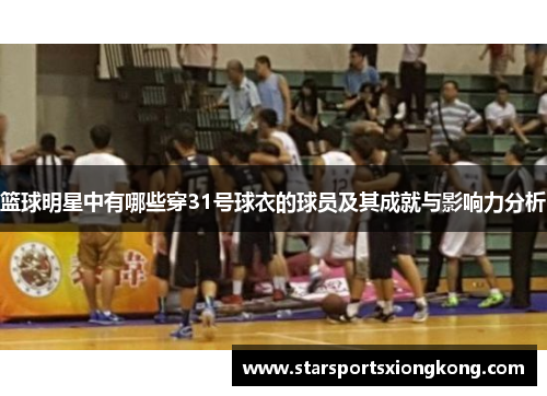 篮球明星中有哪些穿31号球衣的球员及其成就与影响力分析