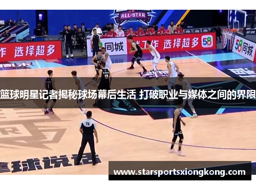 篮球明星记者揭秘球场幕后生活 打破职业与媒体之间的界限