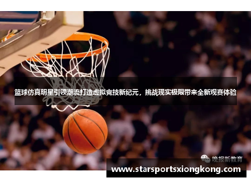 篮球仿真明星引领潮流打造虚拟竞技新纪元，挑战现实极限带来全新观赛体验