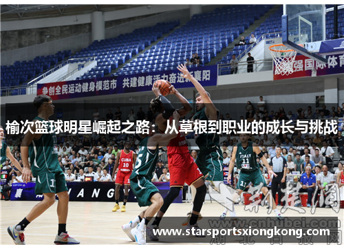 榆次篮球明星崛起之路：从草根到职业的成长与挑战